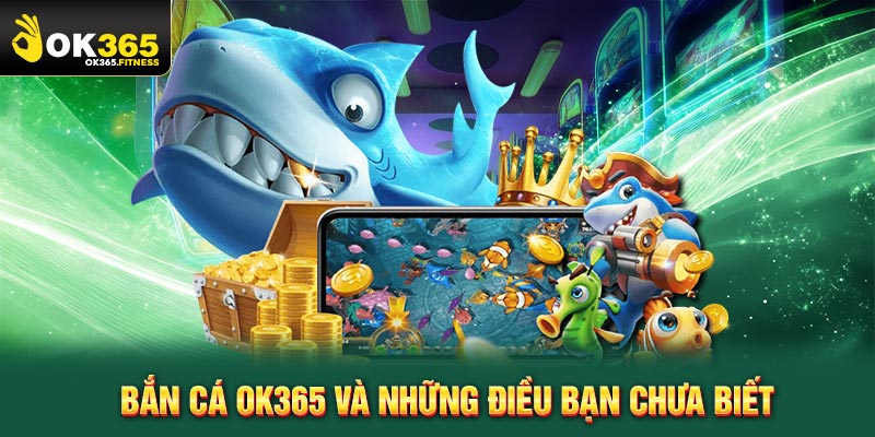 Bắn cá OK365 và những điều bạn chưa biết