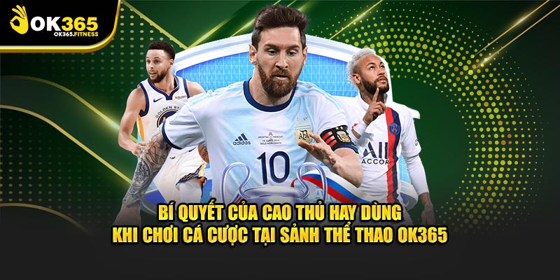 Bí quyết của cao thủ hay dùng khi chơi cá cược tại sảnh thể thao OK365
