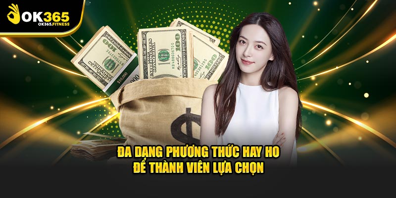 OK365 Đa dạng phương thức hay ho để thành viên lựa chọn