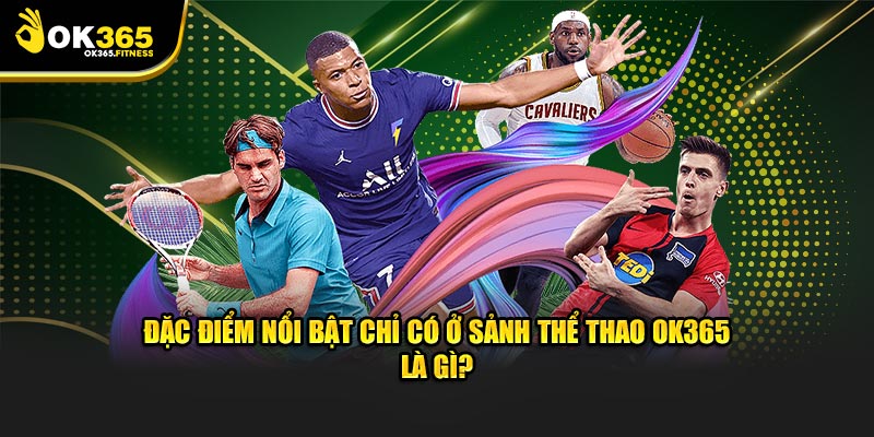 Đặc điểm nổi bật chỉ có ở sảnh thể thao OK365 là gì?