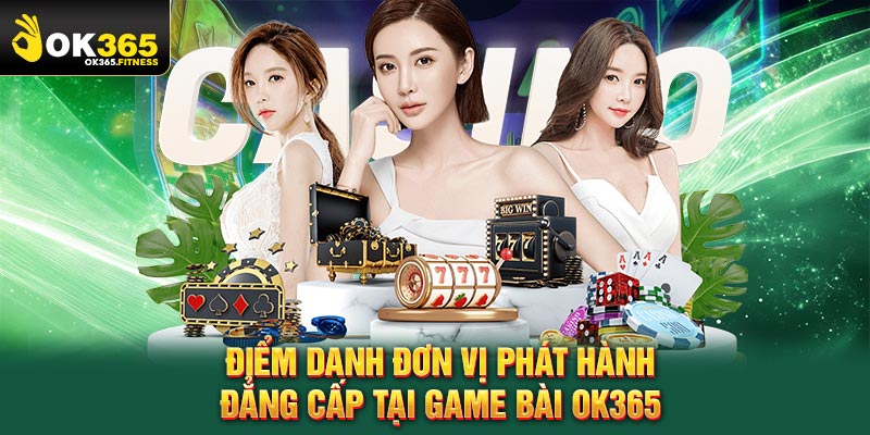 Điểm danh đơn vị phát hành đẳng cấp tại game bài OK365