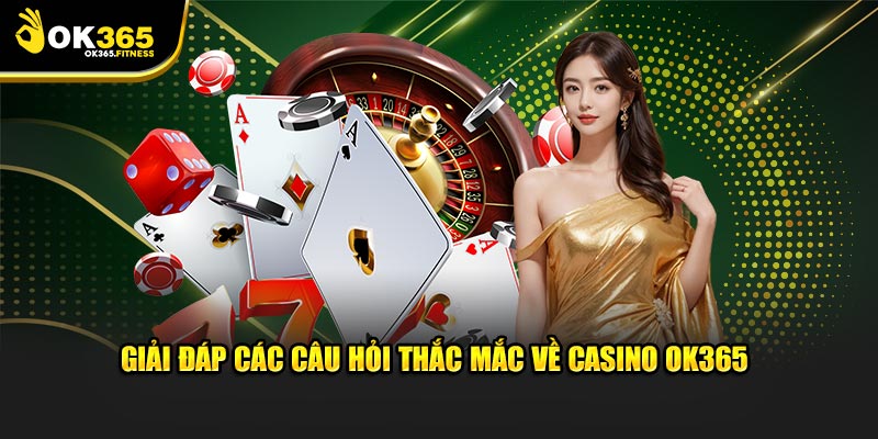 Giải đáp các câu hỏi thắc mắc về casino OK365