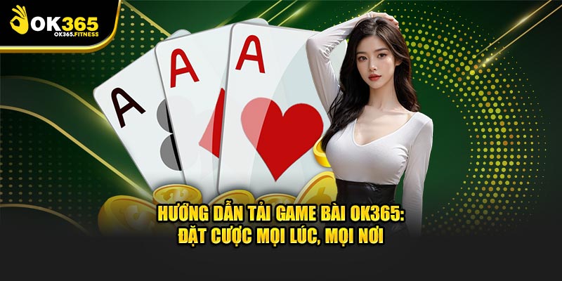 Hướng dẫn tải game bài OK365 chuẩn