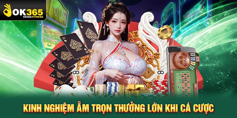 Kinh nghiệm ẵm trọn thưởng lớn khi cá cược