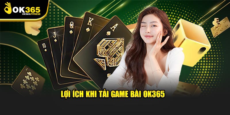 Lợi ích khi tải game bài OK365 