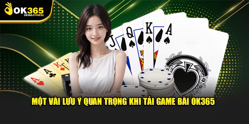 Một vài lưu ý quan trọng khi tải game bài OK365