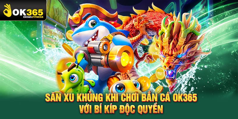 Săn xu khủng khi chơi bắn cá OK365 với bí kíp độc quyền