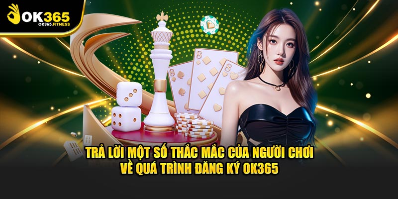 Trả lời một số thắc mắc của người chơi về quá trình đăng ký OK365
