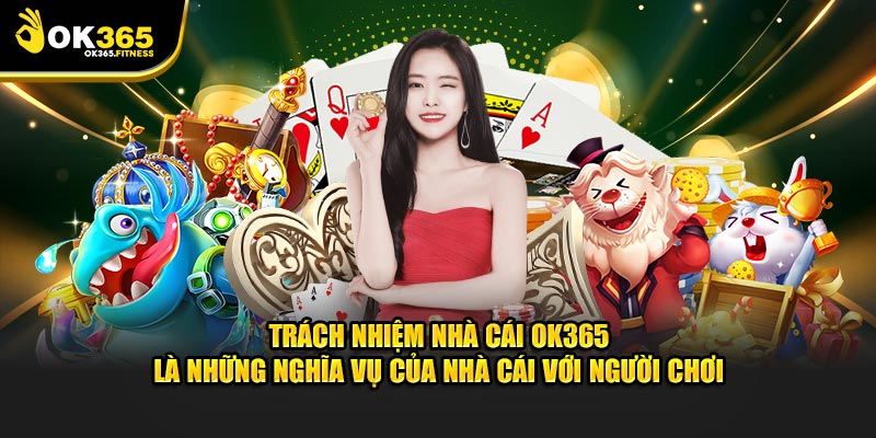 Trách nhiệm nhà cái OK365 là những nghĩa vụ của nhà cái với người chơi