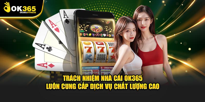 Trách nhiệm nhà cái OK365 luôn cung cấp dịch vụ chất lượng cao